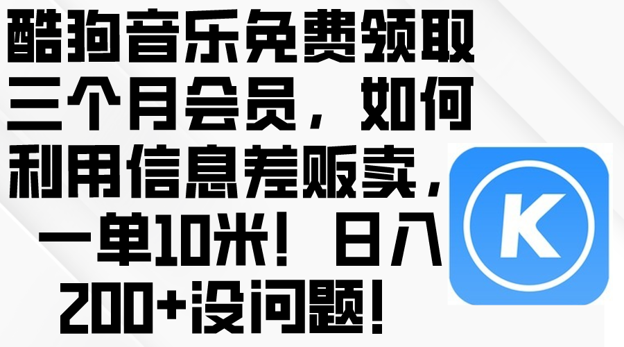 （10236期）酷狗音乐免费领取三个月会员，利用信息差贩卖，一单10米！日入200+没问题-D先生轻创