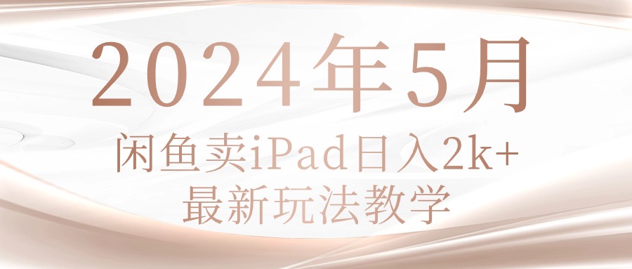 （10459期）2024年5月闲鱼卖ipad日入2k，最新玩法教学-资源狗