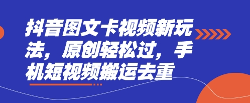 抖音图文卡视频新玩法，原创轻松过，手机短视频搬运去重-D先生轻创