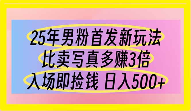 (14219期)25年男粉首发新玩法 比卖写真赚的更多 入场即捡钱 日入500-D先生轻创