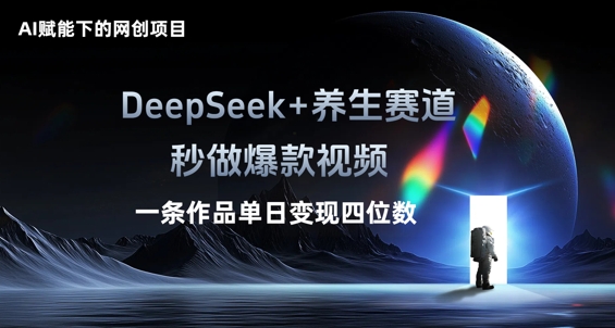 AI赋能下的网创项目，DeepSeek+养生赛道，秒做爆款视频一条作品单日变现三位数-D先生轻创