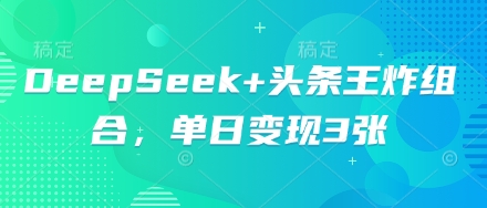 DeepSeek+头条王炸组合，单日变现3张-D先生轻创