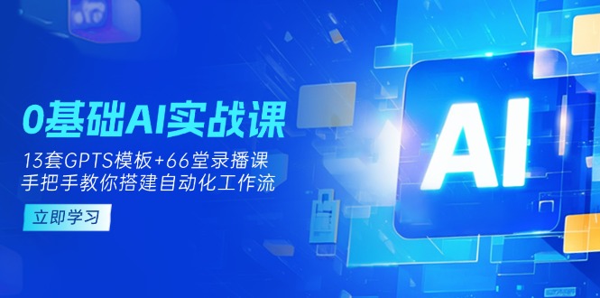 (14202期)0基础AI实操课:13套GPTS模板+66字录播课,手把手教你搭建自动化工作流-D先生轻创