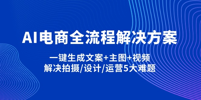 (14200期)AI电商全流程解决方案,一键生成文案+主图+视频,解决拍摄/设计/运营5大难题-D先生轻创