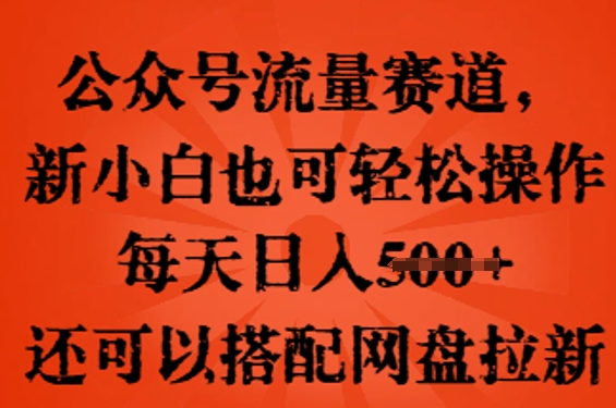 公众号流量赛道,新人小白也可轻松上手操作,每天日入100+,还可以搭配网盘拉新-D先生轻创