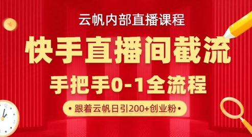 云帆内部直播课·快手直播间截流玩法,日引100+创业粉-D先生轻创