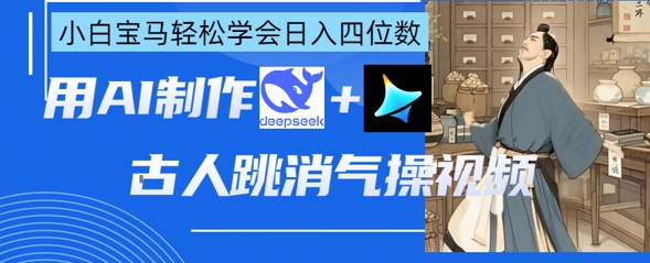 AI古人跳消气操视频制作，deepseek+即梦，小白宝马轻松学会日入四位数-D先生轻创