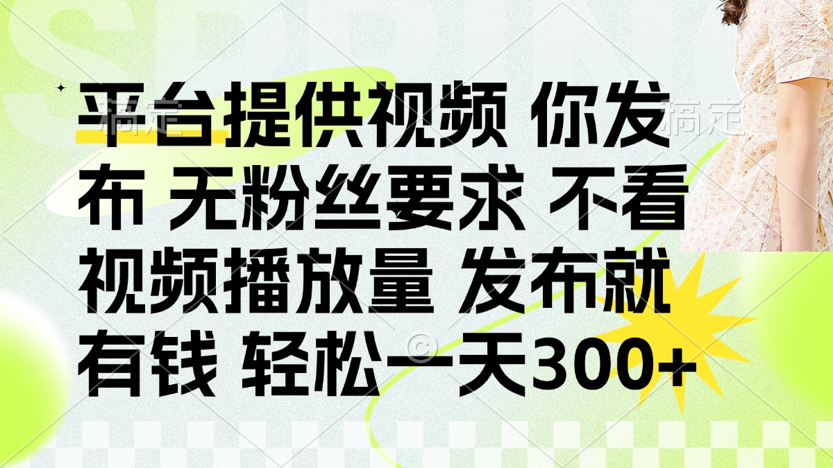 (14224期)发布平台提供视频就有钱 无粉丝要求 不看视频播放量 发布就有钱 一天300+-D先生轻创