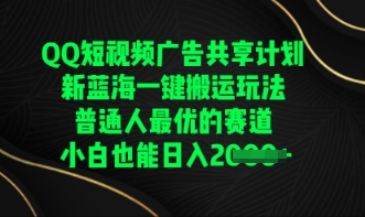 QQ短视频广告共享计划，一键搬运玩法，普通人最优的赛道轻松日入数张-D先生轻创