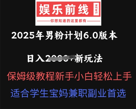 2025年男粉计划6.0版本,日入多张新玩法,保姆级教程新手小白轻松上手,适合学生宝妈兼职副业首选-D先生轻创