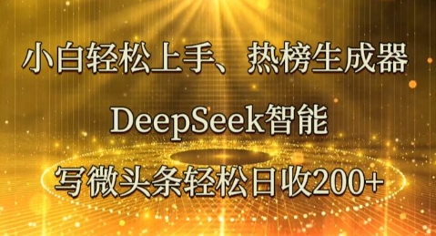 小白轻松上手热榜生成器，DeepSeek智能写微头条轻松日收2张-D先生轻创