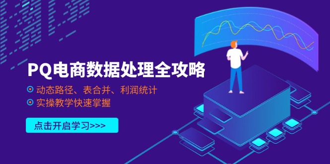 (14240期)PQ电商数据处理全攻略,动态路径、表合并、利润统计,实操教学快速掌握-D先生轻创