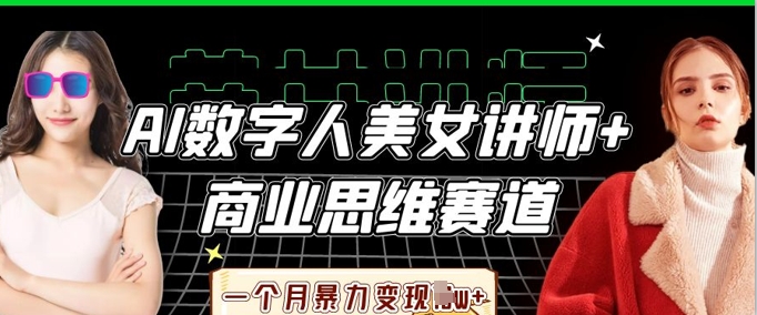 AI数字人美女讲师+商业思维赛道，一个月暴力变现过W+-D先生轻创