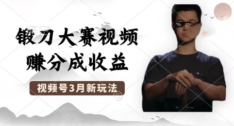 制作锻刀大赛视频，撸视频号分成计划收益，操作简单，轻松月入过W-D先生轻创