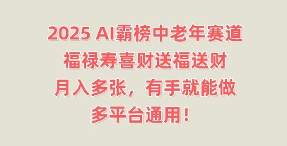 2025AI霸榜中老年赛道，福禄寿喜财送福送财，月入多张，有手就能做，多平台通用!-D先生轻创