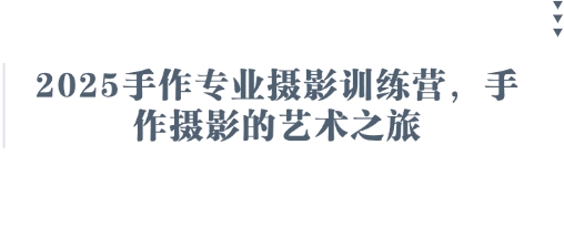 2025手作专业摄影训练营,手作摄影的艺术之旅-D先生轻创