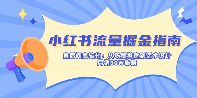 (14174期)小红书流量掘金指南:直播间高转化:从场景搭建到话术设计,月销30W秘籍-D先生轻创