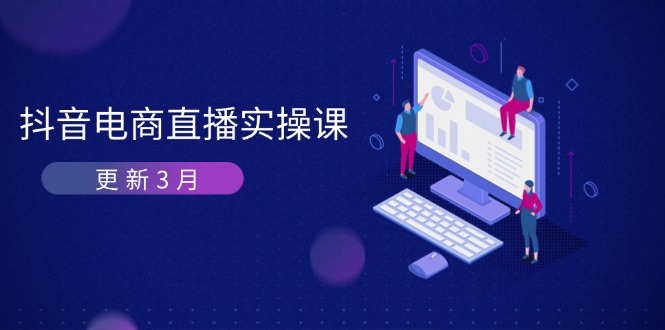 (14253期)抖音电商直播实操课-更新3月 深度剖析算法机制 快速提升直播GMV与带货变现-D先生轻创