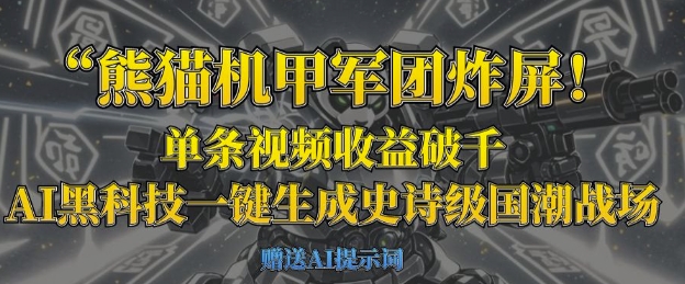熊猫机甲军团炸屏，单条视频收益破千，AI黑科技一键生成史诗级国潮战场-D先生轻创