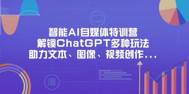 (14245期)智能AI自媒体特训营,解锁ChatGPT多种玩法,助力文本、图像、视频创作...-D先生轻创