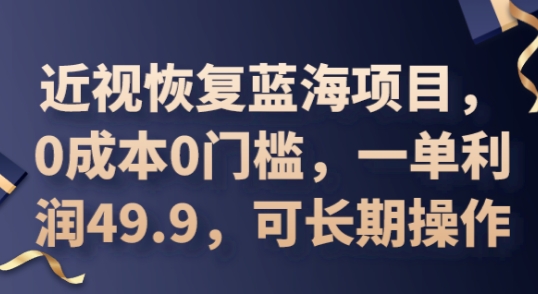 2025近视恢复蓝海项目,0成本0门槛,一单利润49.9,可长期操作-D先生轻创