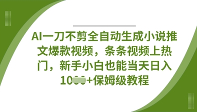 AI一刀不剪全自动生成小说推文爆款视频，条条视频上热门，新手小白也能当天日入数张-资源狗