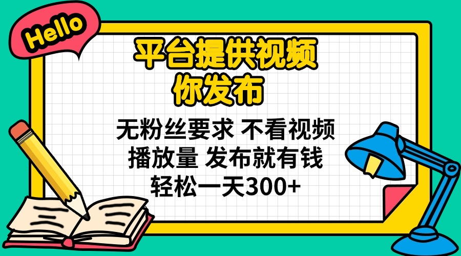 （14171期）平台提供视频 你发布 无粉丝要求 不看视频播放量 发布就有钱 轻松一天300+-D先生轻创