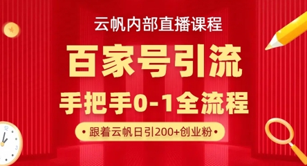 【云帆内部直播课】百家号高效引流 ，单号单日引300+精准创业粉，一分钟一条原创素材，引爆你的私域流量-D先生轻创