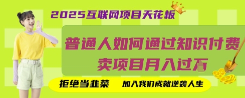 2025互联网项目天花板，普通人如何通过知识付费卖项目月入过W，拒绝当韭菜【揭秘】-D先生轻创