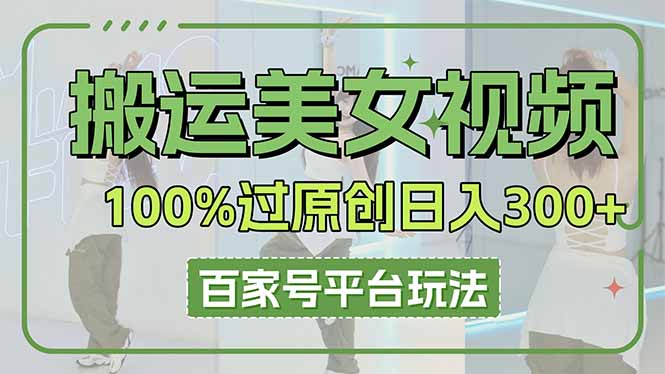 (14207期)搬运美女视频100%过原创大揭秘,百家号平台玩法,轻松日入3000+(可矩阵)-D先生轻创
