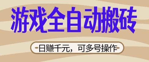 游戏全自动搬砖项目，日入数张，简单无脑有手就行，可矩阵多号操作【揭秘】-D先生轻创