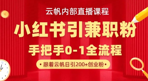 云帆内部直播课，小红书引流兼职粉教程，日引500+月变现过W-D先生轻创