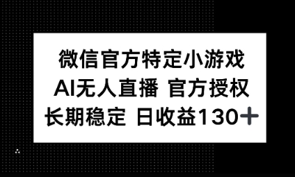 视频号特定小游戏任务，AI无人直播官方授权不封号，长期稳定 日收益100+-D先生轻创
