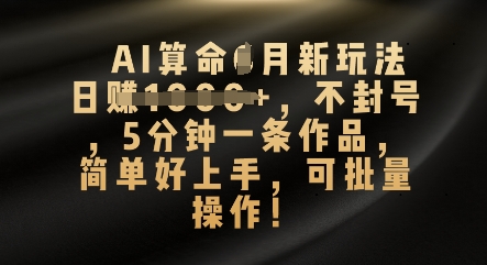 AI算命4月新玩法，日入数张，不封号，5分钟一条作品，简单好上手，可批量操作-D先生轻创