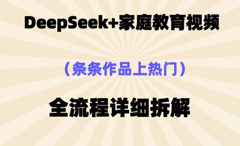 Deepseek制作家庭教育类视频,条条作品上热门,全流程拆解-D先生轻创
