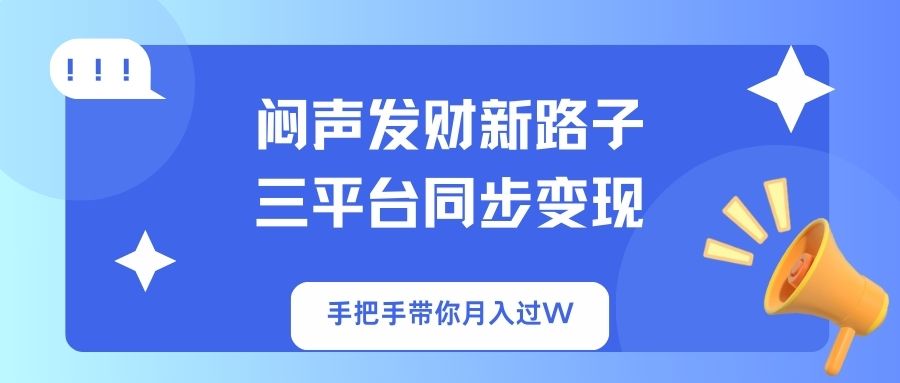 （14182期）闷声发财新路子！三平台同步变现，手把手带你月入过W-D先生轻创