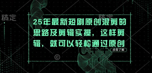 25年最新短剧原创混剪的思路及剪辑实操，这样剪辑，就可以轻松通过原创-D先生轻创