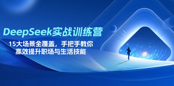 (14236期)DeepSeek实战训练营,15大场景全覆盖,手把手教你高效提升职场与生活技能-D先生轻创