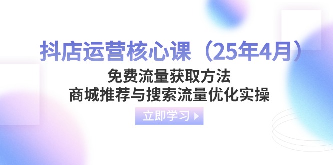 (14267期)抖店运营核心课(25年4月)免费流量获取方法,商城推荐与搜索流量优化实操-D先生轻创
