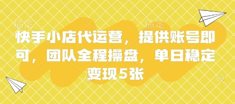 快手小店代运营，提供账号即可，团队全程操盘，单日稳定变现5张【揭秘】-D先生轻创